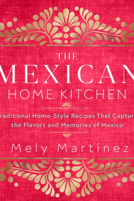 9781631066931-The Mexican Home Kitchen : Traditional Home-Style Recipes That Capture the Flavors and Memories of Mexico