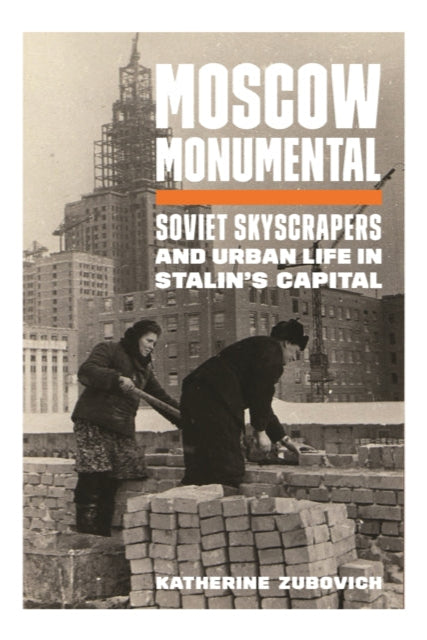 Book cover of 'Moscow Monumental' by Katherine Zubovich with a black and white photo of people working on construction.